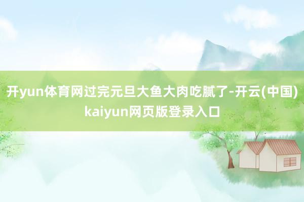 开yun体育网过完元旦大鱼大肉吃腻了-开云(中国)kaiyun网页版登录入口