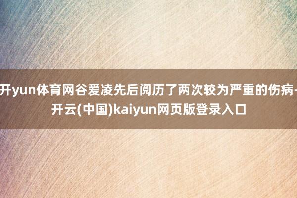 开yun体育网谷爱凌先后阅历了两次较为严重的伤病-开云(中国)kaiyun网页版登录入口