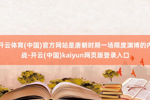 开云体育(中国)官方网站是唐朝时期一场限度渊博的内战-开云(中国)kaiyun网页版登录入口