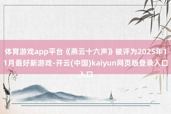 体育游戏app平台《燕云十六声》被评为2025年11月最好新游戏-开云(中国)kaiyun网页版登录入口