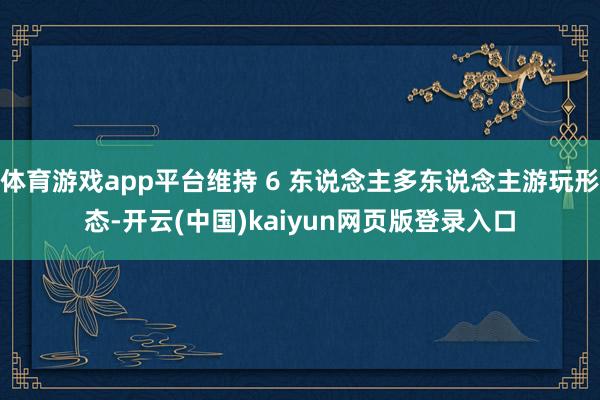 体育游戏app平台维持 6 东说念主多东说念主游玩形态-开云(中国)kaiyun网页版登录入口