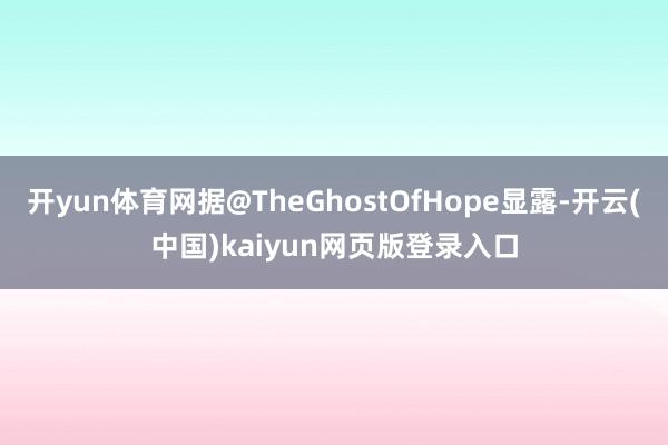 开yun体育网据@TheGhostOfHope显露-开云(中国)kaiyun网页版登录入口