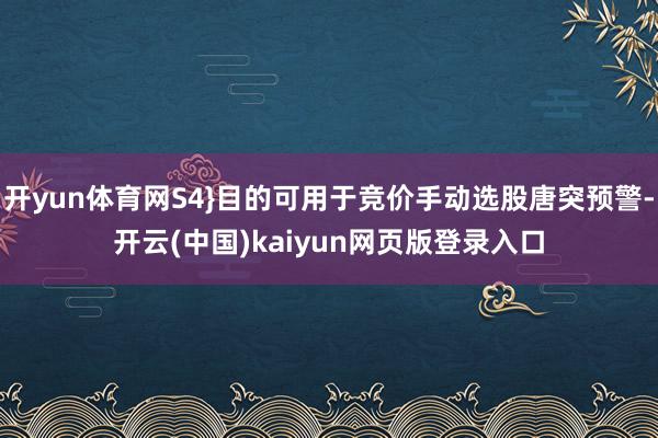 开yun体育网S4}目的可用于竞价手动选股唐突预警-开云(中国)kaiyun网页版登录入口
