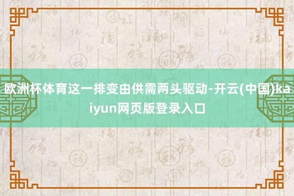 欧洲杯体育这一排变由供需两头驱动-开云(中国)kaiyun网页版登录入口