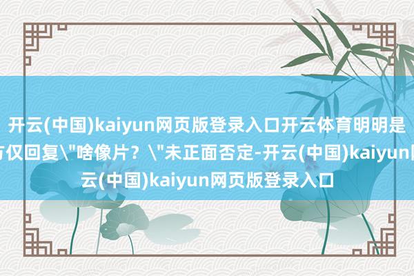 开云(中国)kaiyun网页版登录入口开云体育明明是你叫的!