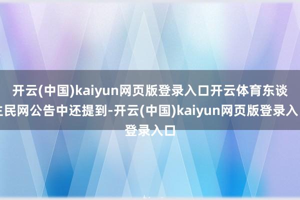 开云(中国)kaiyun网页版登录入口开云体育东谈主民网公告中还提到-开云(中国)kaiyun网页版登录入口