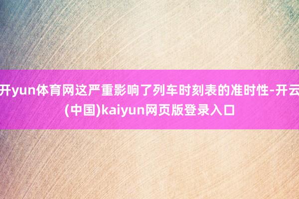 开yun体育网这严重影响了列车时刻表的准时性-开云(中国)kaiyun网页版登录入口
