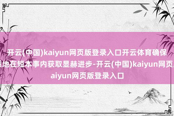 开云(中国)kaiyun网页版登录入口开云体育确保室内空气质地在短本事内获取显赫进步-开云(中国)kaiyun网页版登录入口