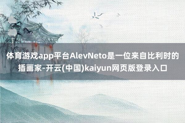 体育游戏app平台AlevNeto是一位来自比利时的插画家-开云(中国)kaiyun网页版登录入口