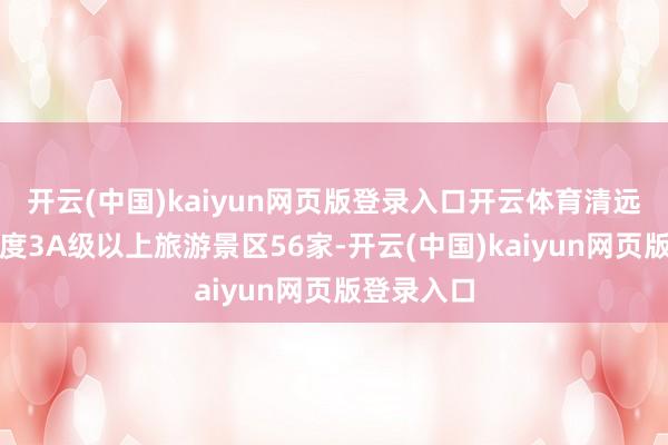 开云(中国)kaiyun网页版登录入口开云体育清远已建成国度3A级以上旅游景区56家-开云(中国)kaiyun网页版登录入口