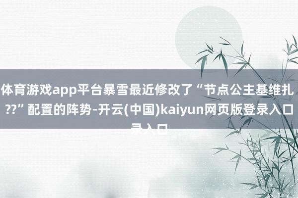 体育游戏app平台暴雪最近修改了“节点公主基维扎 ??”配置的阵势-开云(中国)kaiyun网页版登录入口