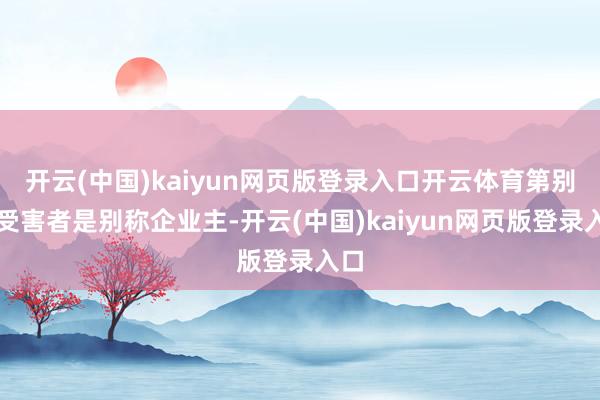 开云(中国)kaiyun网页版登录入口开云体育第别称受害者是别称企业主-开云(中国)kaiyun网页版登录入口