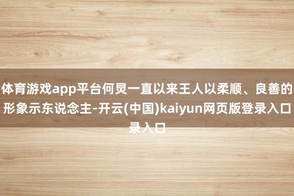 体育游戏app平台何炅一直以来王人以柔顺、良善的形象示东说念主-开云(中国)kaiyun网页版登录入口