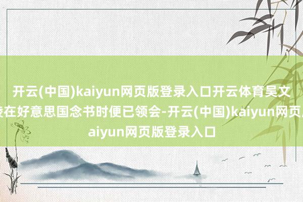 开云(中国)kaiyun网页版登录入口开云体育吴文忻和陈剑陵在好意思国念书时便已领会-开云(中国)kaiyun网页版登录入口