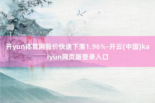 开yun体育网股价快速下落1.96%-开云(中国)kaiyun网页版登录入口
