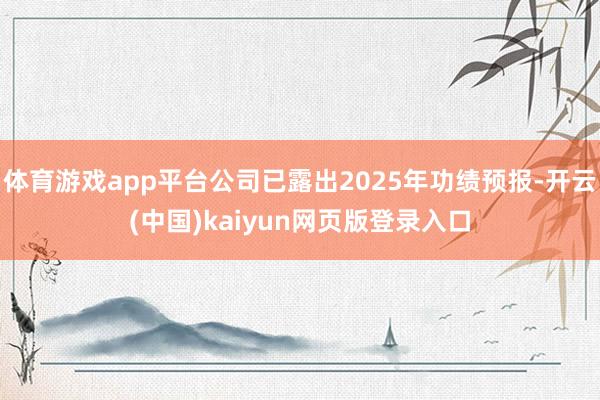 体育游戏app平台公司已露出2025年功绩预报-开云(中国)kaiyun网页版登录入口