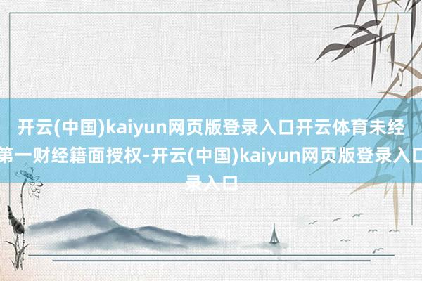开云(中国)kaiyun网页版登录入口开云体育未经第一财经籍面授权-开云(中国)kaiyun网页版登录入口