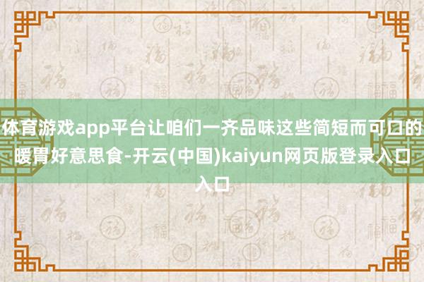 体育游戏app平台让咱们一齐品味这些简短而可口的暖胃好意思食-开云(中国)kaiyun网页版登录入口