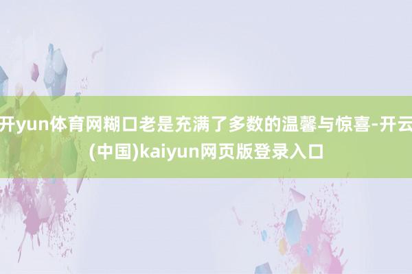 开yun体育网糊口老是充满了多数的温馨与惊喜-开云(中国)kaiyun网页版登录入口
