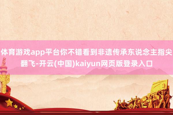 体育游戏app平台你不错看到非遗传承东说念主指尖翻飞-开云(中国)kaiyun网页版登录入口