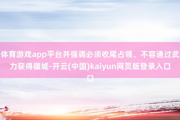 体育游戏app平台并强调必须收尾占领、不容通过武力获得疆城-开云(中国)kaiyun网页版登录入口