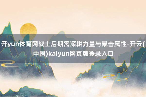 开yun体育网战士后期需深耕力量与暴击属性-开云(中国)kaiyun网页版登录入口