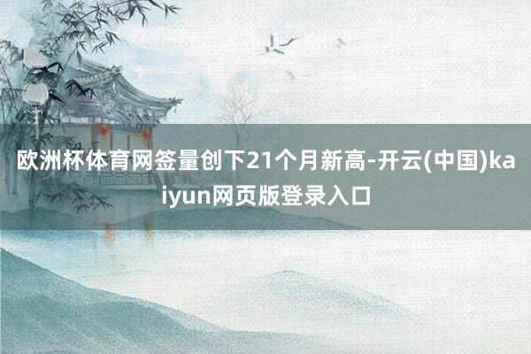 欧洲杯体育网签量创下21个月新高-开云(中国)kaiyun网页版登录入口