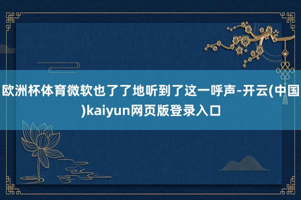 欧洲杯体育微软也了了地听到了这一呼声-开云(中国)kaiyun网页版登录入口
