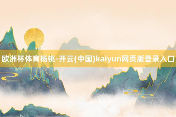 欧洲杯体育杨桃-开云(中国)kaiyun网页版登录入口