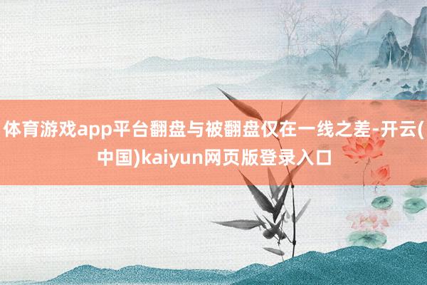 体育游戏app平台翻盘与被翻盘仅在一线之差-开云(中国)kaiyun网页版登录入口