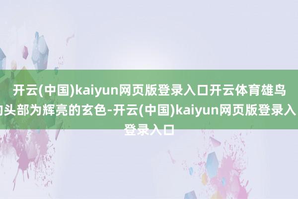 开云(中国)kaiyun网页版登录入口开云体育雄鸟的头部为辉亮的玄色-开云(中国)kaiyun网页版登录入口