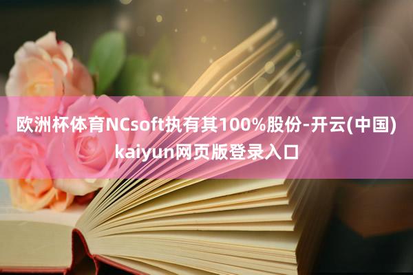 欧洲杯体育NCsoft执有其100%股份-开云(中国)kaiyun网页版登录入口