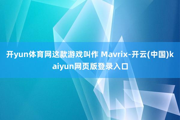 开yun体育网这款游戏叫作 Mavrix-开云(中国)kaiyun网页版登录入口