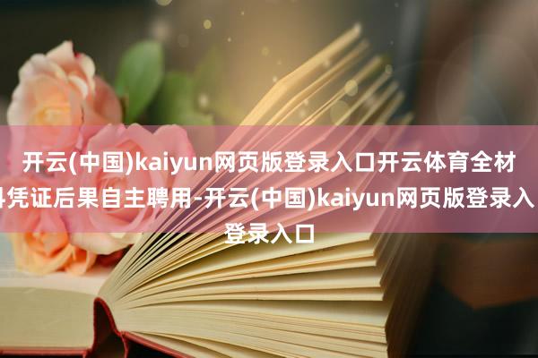 开云(中国)kaiyun网页版登录入口开云体育全材料凭证后果自主聘用-开云(中国)kaiyun网页版登录入口