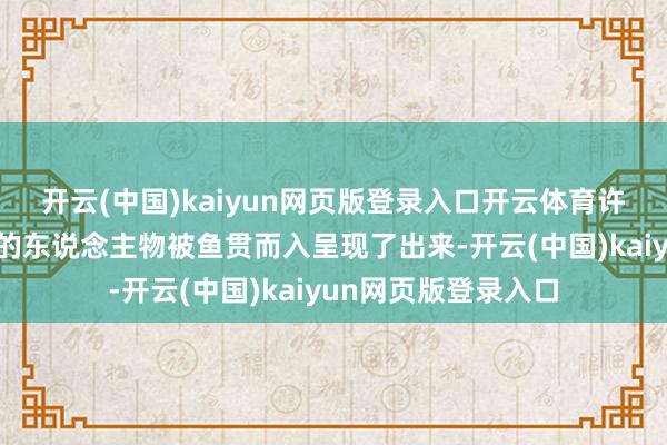 开云(中国)kaiyun网页版登录入口开云体育许多历史上只知其名的东说念主物被鱼贯而入呈现了出来-开云(中国)kaiyun网页版登录入口
