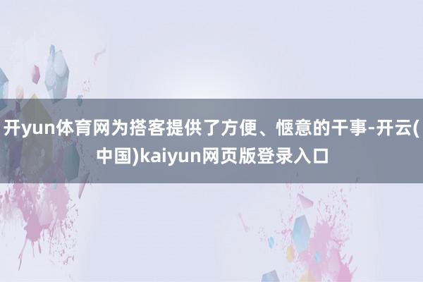 开yun体育网为搭客提供了方便、惬意的干事-开云(中国)kaiyun网页版登录入口