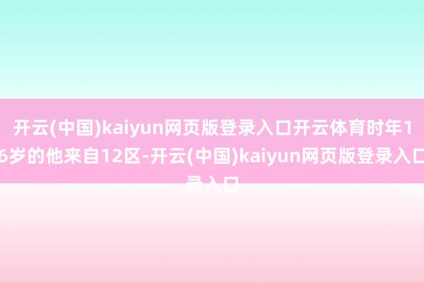 开云(中国)kaiyun网页版登录入口开云体育时年16岁的他来自12区-开云(中国)kaiyun网页版登录入口