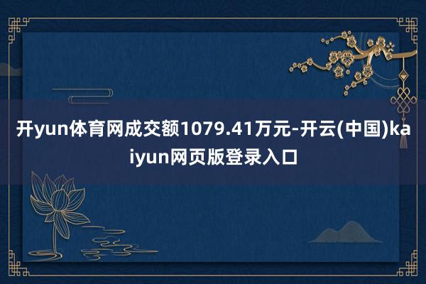 开yun体育网成交额1079.41万元-开云(中国)kaiyun网页版登录入口