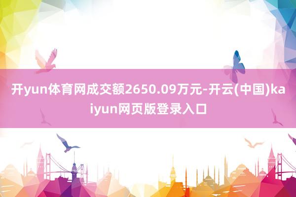 开yun体育网成交额2650.09万元-开云(中国)kaiyun网页版登录入口