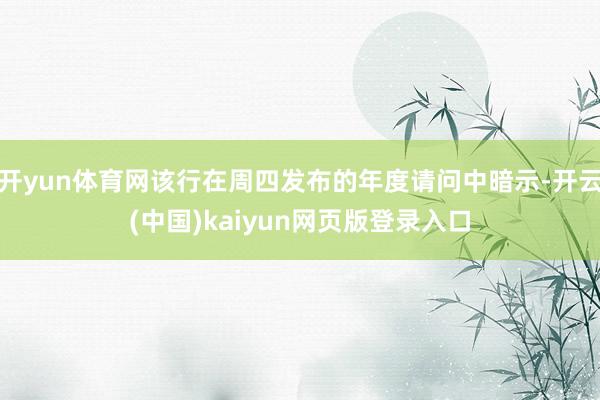 开yun体育网该行在周四发布的年度请问中暗示-开云(中国)kaiyun网页版登录入口
