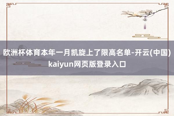 欧洲杯体育本年一月凯旋上了限高名单-开云(中国)kaiyun网页版登录入口