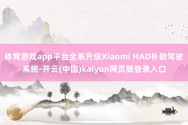 体育游戏app平台全系升级Xiaomi HAD补助驾驶系统-开云(中国)kaiyun网页版登录入口