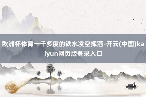 欧洲杯体育一千多度的铁水凌空挥洒-开云(中国)kaiyun网页版登录入口