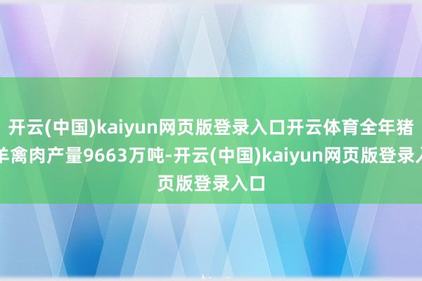 开云(中国)kaiyun网页版登录入口开云体育全年猪牛羊禽肉产量9663万吨-开云(中国)kaiyun网页版登录入口