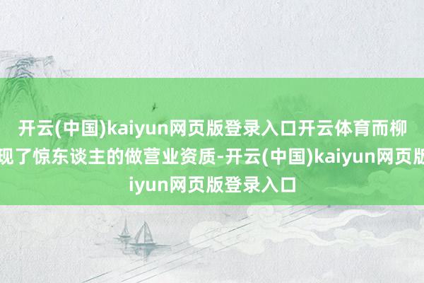 开云(中国)kaiyun网页版登录入口开云体育而柳玉茹也展现了惊东谈主的做营业资质-开云(中国)kaiyun网页版登录入口