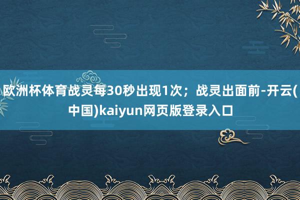 欧洲杯体育战灵每30秒出现1次；战灵出面前-开云(中国)kaiyun网页版登录入口