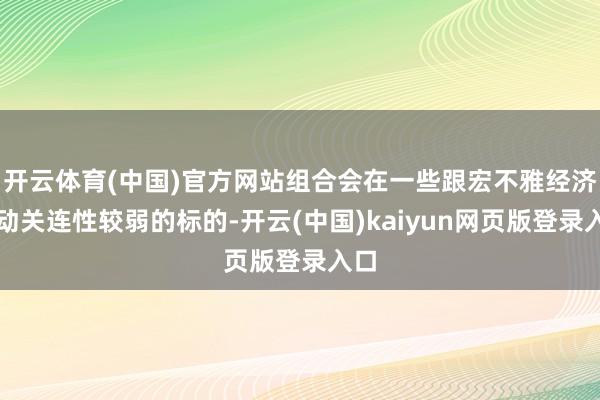 开云体育(中国)官方网站组合会在一些跟宏不雅经济波动关连性较弱的标的-开云(中国)kaiyun网页版登录入口