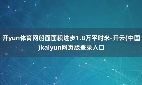 开yun体育网船面面积进步1.8万平时米-开云(中国)kaiyun网页版登录入口