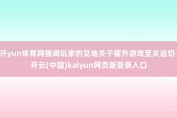 开yun体育网强调玩家的见地关于擢升游戏至关迫切-开云(中国)kaiyun网页版登录入口