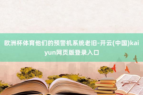 欧洲杯体育他们的预警机系统老旧-开云(中国)kaiyun网页版登录入口
